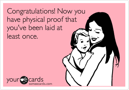 Congratulations! Now you
have physical proof that
you've been laid at
least once.  