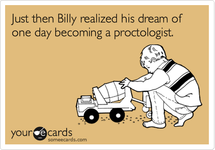 Just then Billy realized his dream of one day becoming a proctologist.