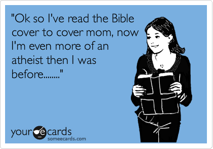 "Ok so I've read the Bible
cover to cover mom, now
I'm even more of an
atheist then I was
before........"