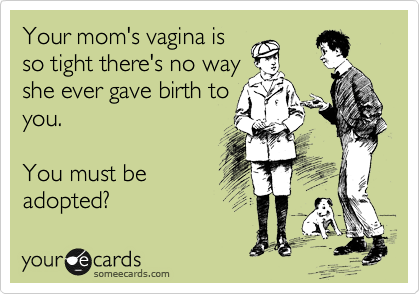 Your Moms Vagina Is So Tight Theres No Way She Ever Gave Birth To You Your Moms Vagina Is So Tight Theres No Way She Ever Gave Birth To You