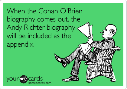 When the Conan O'Brien biography comes out, the
Andy Richter biography
will be included as the
appendix.
