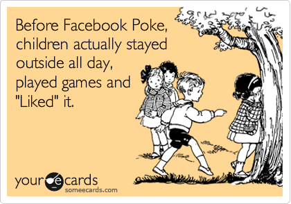 Before Facebook Poke,
children actually stayed
outside all day,
played games and
"Liked" it.