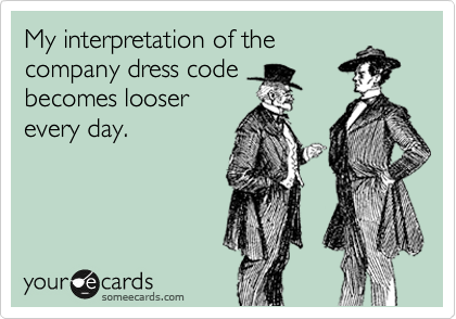 My interpretation of the
company dress code
becomes looser
every day.