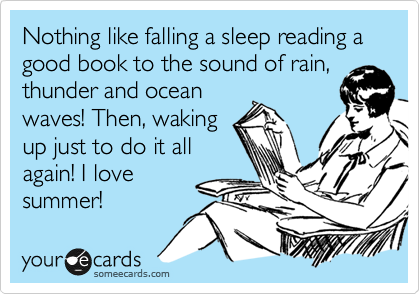 Nothing like falling a sleep reading a good book to the sound of rain, thunder and ocean
waves! Then, waking
up just to do it all
again! I love
summer!