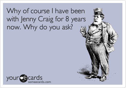 Why of course I have been
with Jenny Craig for 8 years
now. Why do you ask?