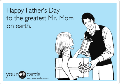 Happy Father's Day 
to the greatest Mr. Mom 
on earth.