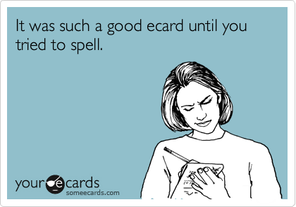 It was such a good ecard until you tried to spell.