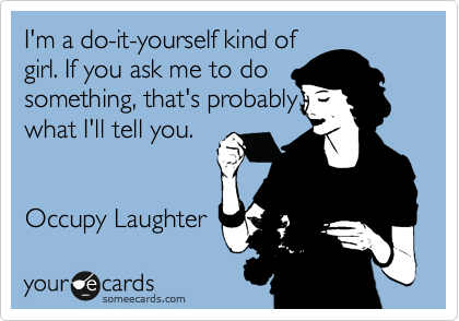 I'm a do-it-yourself kind of
girl. If you ask me to do
something, that's probably
what I'll tell you.


Occupy Laughter 