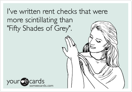 I've written rent checks that were more scintillating than
"Fifty Shades of Grey".