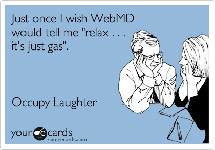 Just once I wish WebMD 
would tell me "relax . . . 
it's just gas".



Occupy Laughter
