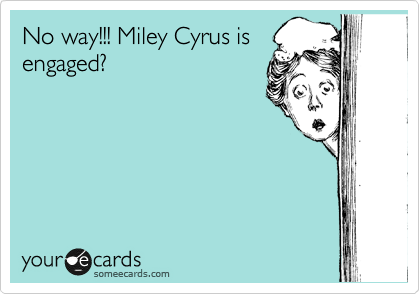No way!!! Miley Cyrus is
engaged?