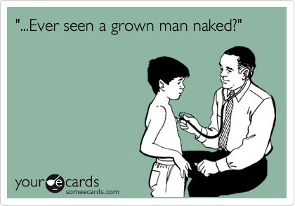 "...Ever seen a grown man naked?"