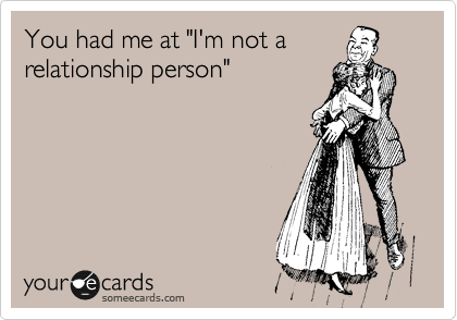 You had me at "I'm not a
relationship person"