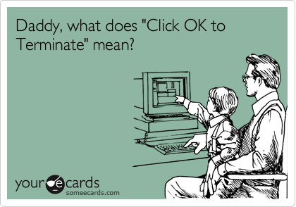 Daddy, what does "Click OK to Terminate" mean?