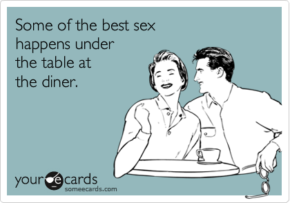 Some of the best sex
happens under
the table at
the diner.