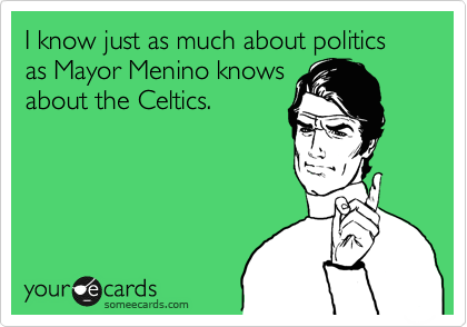 I know just as much about politics as Mayor Menino knows
about the Celtics.