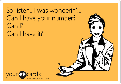 So listen.. I was wonderin'...
Can I have your number?
Can I?
Can I have it? 