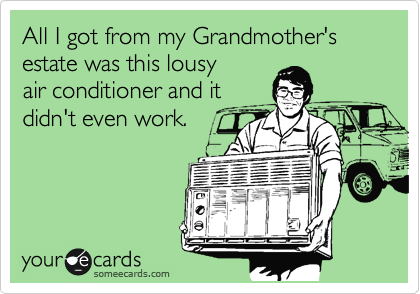 All I got from my Grandmother's estate was this lousy
air conditioner and it
didn't even work.