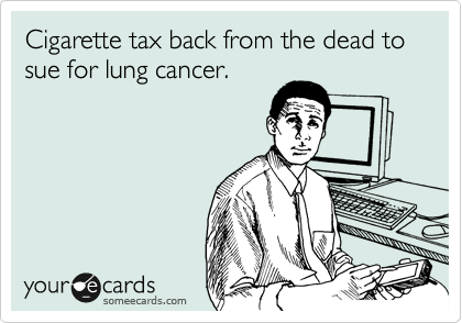 Cigarette tax back from the dead to sue for lung cancer.