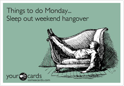 Things to do Monday...
Sleep out weekend hangover
