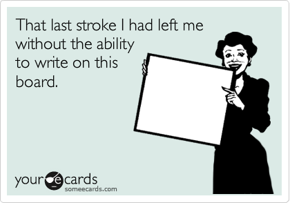 That last stroke I had left me
without the ability
to write on this
board. 