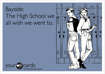 Bayside:
The High School we
all wish we went to.