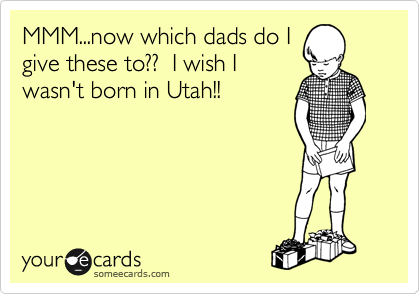 MMM...now which dads do I
give these to??  I wish I
wasn't born in Utah!!