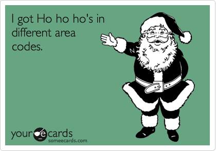 I got Ho ho ho's in
different area
codes. 
