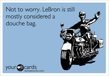 Not to worry. LeBron is still
mostly considered a
douche bag. 