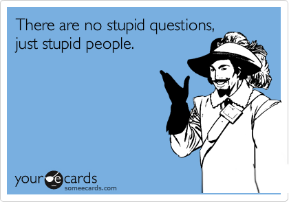There are no stupid questions,
just stupid people. 