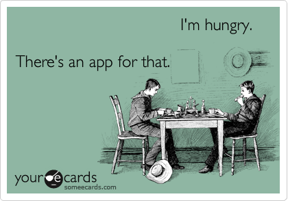                                     I'm hungry.

There's an app for that.