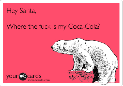 Hey Santa,

Where the fuck is my Coca-Cola?