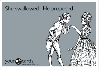 She swallowed.  He proposed.