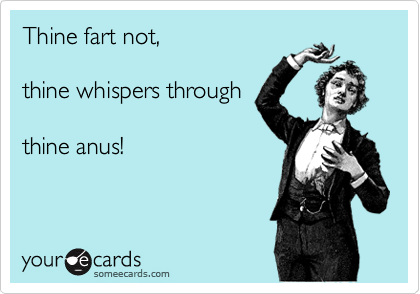 Thine fart not, 

thine whispers through

thine anus!