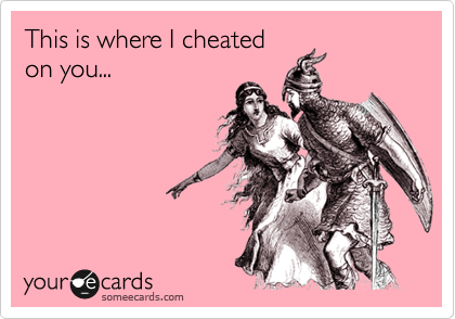 This is where I cheated
on you...