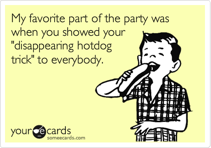 My favorite part of the party was when you showed your
"disappearing hotdog
trick" to everybody.