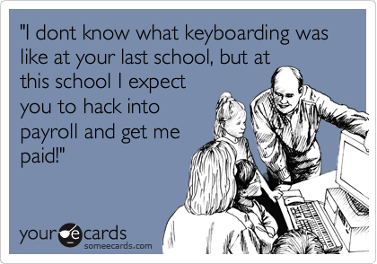"I dont know what keyboarding was like at your last school, but at 
this school I expect
you to hack into
payroll and get me
paid!"