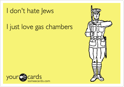 I don't hate Jews

I just love gas chambers
