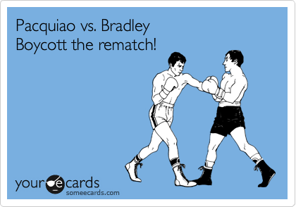Pacquiao vs. Bradley
Boycott the rematch!