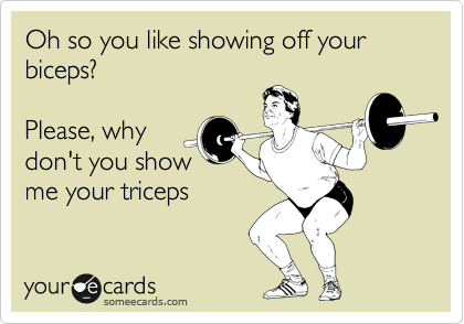 Oh so you like showing off your biceps? 

Please, why
don't you show
me your triceps