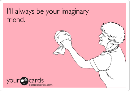 I'll always be your imaginary
friend.