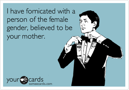 I have fornicated with a
person of the female
gender, believed to be
your mother.