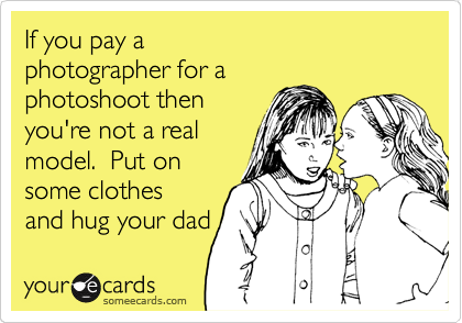 If you pay a
photographer for a
photoshoot then
you're not a real
model.  Put on
some clothes
and hug your dad