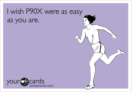 I wish P90X were as easy
as you are.