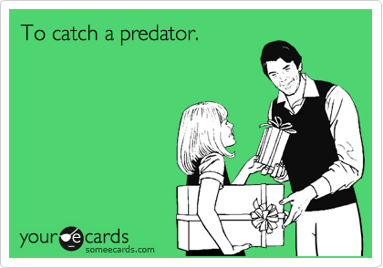 To catch a predator.