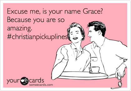 Excuse me, is your name Grace? Because you are so
amazing. 
%23christianpickuplines
