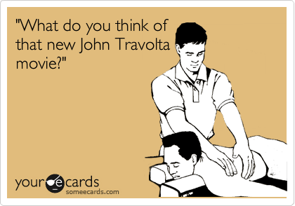 "What do you think of
that new John Travolta
movie?"