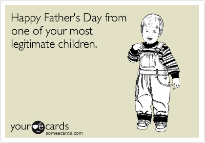 Happy Father's Day from
one of your most
legitimate children.