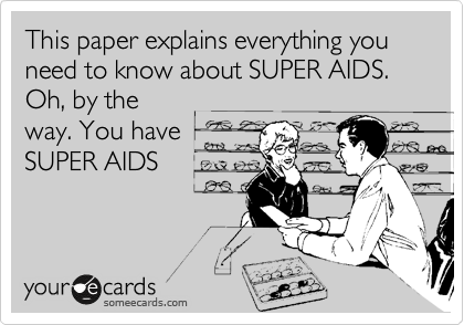 This paper explains everything you need to know about SUPER AIDS. Oh, by the
way. You have
SUPER AIDS