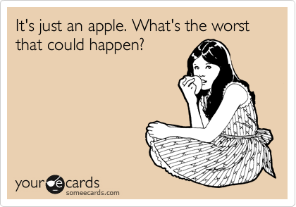 It's just an apple. What's the worst that could happen?